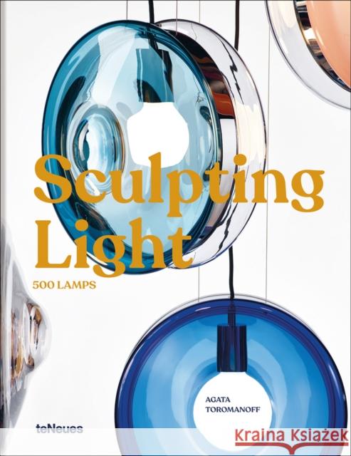 Sculpting Light: 500 Lamps Agata Toromanoff 9783961714445 teNeues Publishing UK Ltd - książka