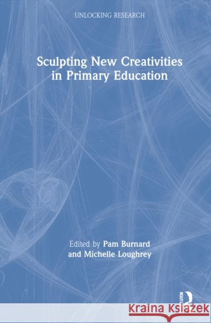 Sculpting New Creativities in Primary Education Pam Burnard Michelle Loughrey 9780367654962 Routledge - książka