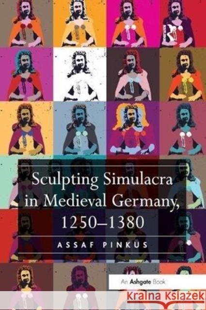 Sculpting Simulacra in Medieval Germany, 1250-1380 Assaf Pinkus 9781138548060 Routledge - książka