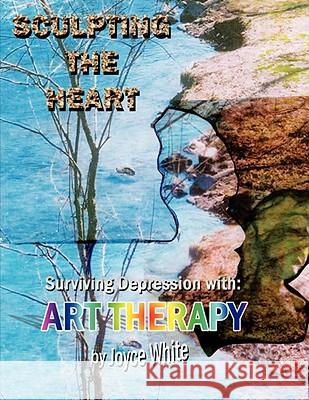 Sculpting the Heart: Surviving Depression with Art Therapy White, Joyce 9781434320667 Authorhouse - książka