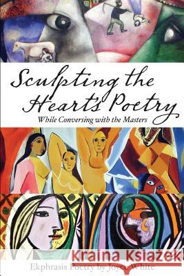 Sculpting the Heart's Poetry - While Conversing with the Masters Joyce White 9780557223718 Lulu.com - książka