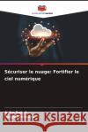S?curiser le nuage: Fortifier le ciel num?rique Asha Sohal Pooja Malhotra 9786207331840 Editions Notre Savoir