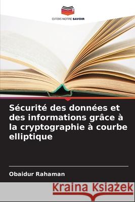 S?curit? des donn?es et des informations gr?ce ? la cryptographie ? courbe elliptique Obaidur Rahaman 9786207558667 Editions Notre Savoir - książka