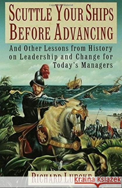 Scuttle Your Ships Before Advancing: And Other Lessons from History on Leadership and Change for Today's Managers Richard A. Luecke 9780195084085 Oxford University Press, USA - książka