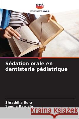 S?dation orale en dentisterie p?diatrique Shraddha Sura Seema Bargale 9786207569489 Editions Notre Savoir - książka