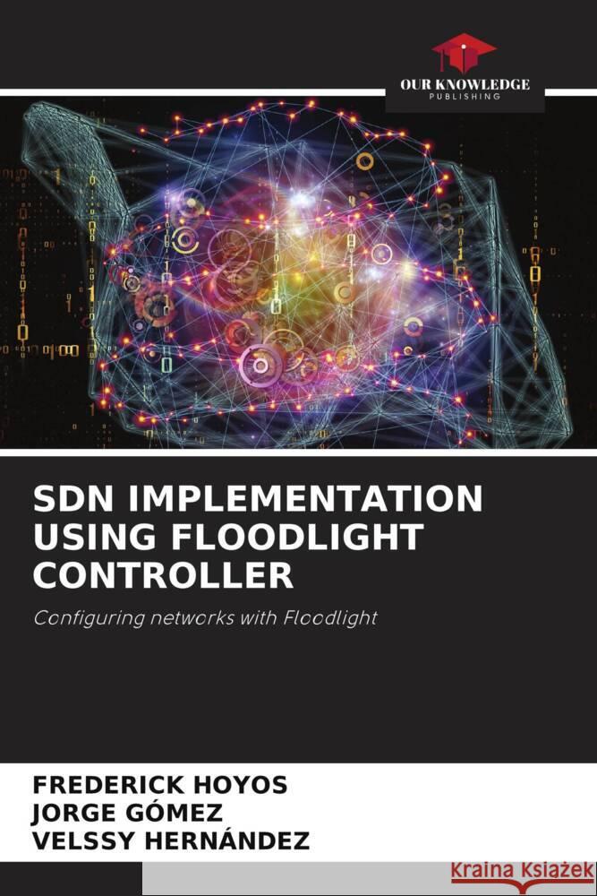 SDN IMPLEMENTATION USING FLOODLIGHT CONTROLLER HOYOS, FREDERICK, Gómez, Jorge, Hernández, Velssy 9786208084165 Our Knowledge Publishing - książka