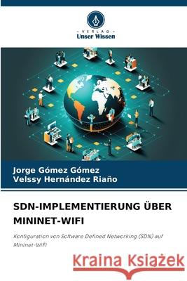 SDN-IMPLEMENTIERUNG ÜBER MININET-WIFI Gómez Gómez, Jorge, HERNÁNDEZ RIAÑO, VELSSY 9786200764591 Verlag Unser Wissen - książka