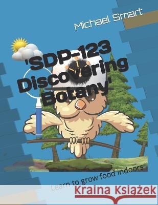 'SDP-123 Discovering Botany': Learn to grow food indoors Zoe Smart Abbigail Smart Michael Smart 9798375254340 Independently Published - książka