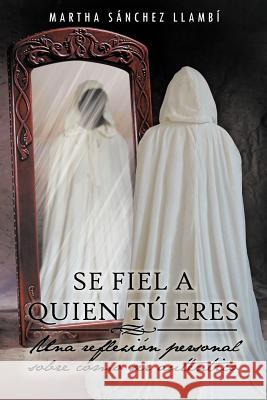 Se Fiel a Quien Tu Eres: Una Reflexion Personal Sobre Como Ser Autentico Llamb, Martha S. 9781463335946 Palibrio - książka