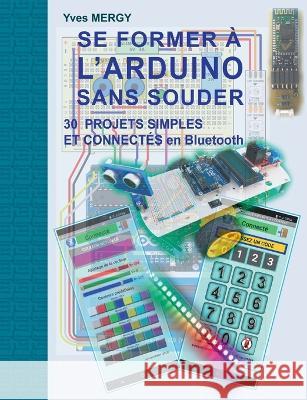 Se former ? l'ARDUINO sans souder: Des bases de la programmation ? la robotique et aux objets connect?s Yves Mergy 9782322388158 Books on Demand - książka