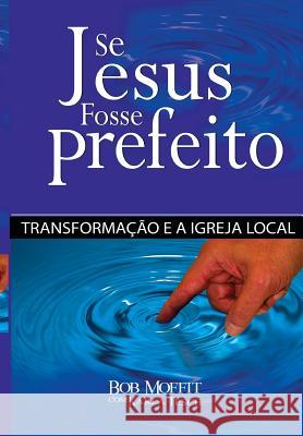 Se Jesus Fosse Prefeito: Transformacao E a Igreja Local Bob Moffitt Karla Tesch 9781502485755 Createspace Independent Publishing Platform - książka