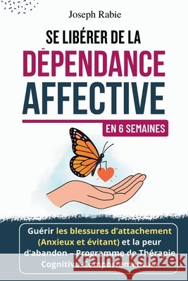 Se Libérer De La Dépendance Affective En 6 Semaines: Guérir Les Blessures D'attachement (Anxieux Et Évitant) Et La Peur D'abandon - Programme de Théra Rabie, Joseph 9798276221564 Independently Published - książka