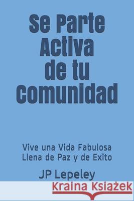 Se Parte Activa de tu Comunidad: Vive una Vida Fabulosa Llena de Paz y de Exito Jp Lepeley 9781086836851 Independently Published - książka