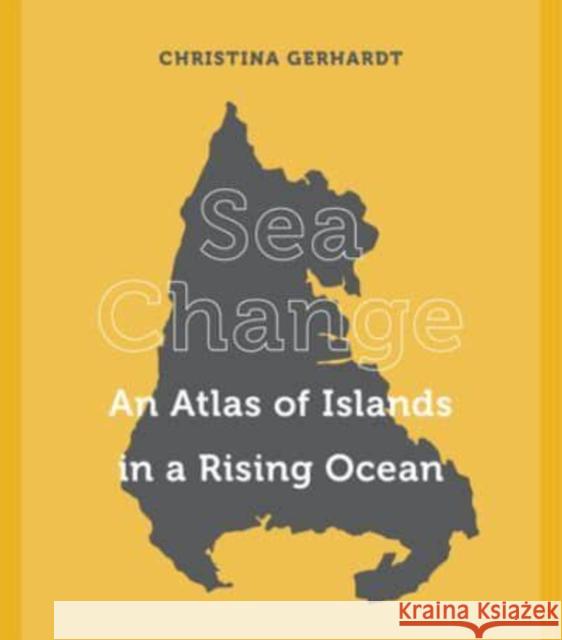 Sea Change: An Atlas of Islands in a Rising Ocean Gerhardt, Christina 9780520304826 University of California Press - książka