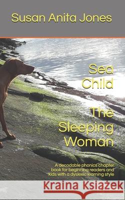 Sea Child THE SLEEPING WOMAN: A decodable phonics chapter book for beginning readers and for kids with a dyslexic learning style Susan Anita Jones 9781093637892 Independently Published - książka