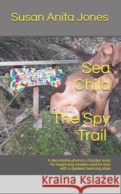 Sea Child THE SPY TRAIL: A decodable phonics chapter book for beginning readers and for kids with a dyslexic learning style Susan Anita Jones 9781091063112 Independently Published - książka