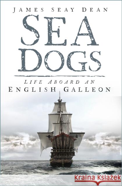 Sea Dogs: Life Aboard an English Galleon James Seay Dean 9781803991818 The History Press Ltd - książka