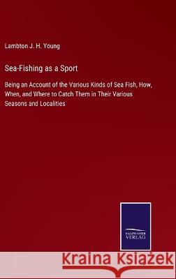 Sea-Fishing as a Sport: Being an Account of the Various Kinds of Sea Fish, How, When, and Where to Catch Them in Their Various Seasons and Localities Lambton J H Young 9783375063436 Salzwasser-Verlag - książka