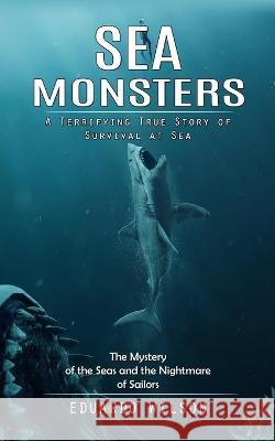 Sea Monsters: A Terrifying True Story of Survival at Sea (The Mystery of the Seas and the Nightmare of Sailors) Eduardo Wilson   9780993808821 Regina Loviusher - książka