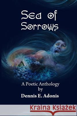 Sea of Sorrows: A Poetic Anthology by Dennis E. Adonis Dennis E. Adonis 9781481994200 Createspace - książka