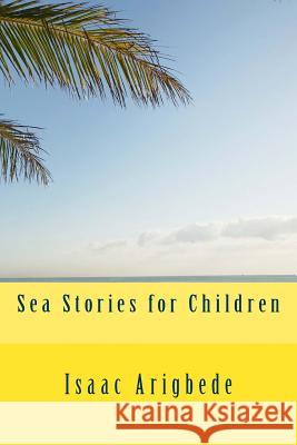 Sea Stories for Children MR Isaac Olatokunbo Arigbede 9781537739175 Createspace Independent Publishing Platform - książka