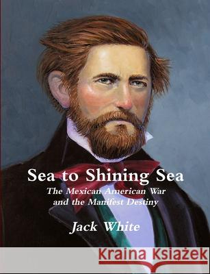 Sea to Shining Sea: the Mexican American War and the Manifest Destiny Jack White 9781257644216 Lulu Press Inc - książka