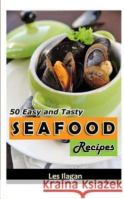 Seafood: 50 Easy and Tasty Seafood Recipes for Your Everyday Meals Les Ilagan 9781515300960 Createspace Independent Publishing Platform - książka