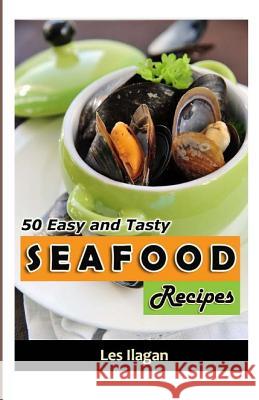 Seafood: 50 Easy and Tasty Seafood Recipes for Your Everyday Meals Les Ilagan 9781522820390 Createspace Independent Publishing Platform - książka