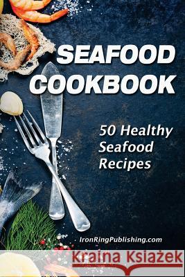 Seafood Cookbook: 50 Healthy Seafood Recipes Iron Ring Publishing 9781725817951 Createspace Independent Publishing Platform - książka