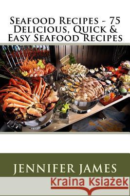 Seafood Recipes - 75 Delicious, Quick & Easy Seafood Recipes Jennifer James 9781507762165 Createspace - książka