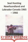 Seal Hunting Newfoundland and Labrador Canada 1965 - 1966 Llewelyn Pritchar 9781482557015 Createspace