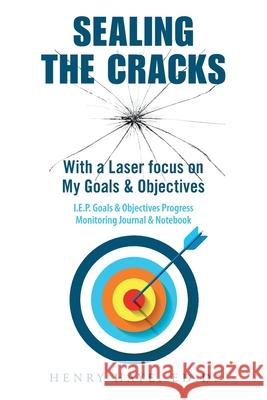 Sealing the Cracks: With a Laser Focus on My Goals & Objectives Henry Haye Ed D 9781664184817 Xlibris Us - książka