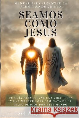 Seamos Como Jesús: Manual Para Alcanzar La Plenitud de Cristo Diaz, Jose Juan, Diaz, Jose Juan, Díaz, José Alejandro 9798271724862 Independently Published - książka