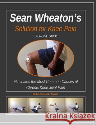 Sean Wheaton's Exercise Guide 2014: Eliminates The Most Common Causes of Chronic Knee Joint Pain Wheaton, Sean David 9781495383687 Createspace - książka