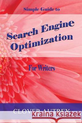 Search Engine Optimization for Writers: A Simple Guide Clover Autrey 9781496115072 Createspace - książka