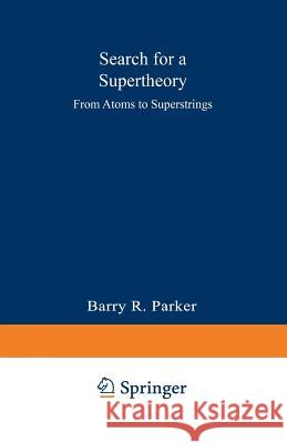 Search for a Supertheory: From Atoms to Superstrings Parker, Barry R. 9780306427022 Springer - książka