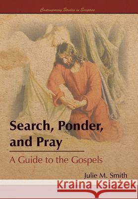 Search, Ponder, and Pray: A Guide to the Gospels Julie M. Smith 9781589586727 Greg Kofford Books, Inc. - książka