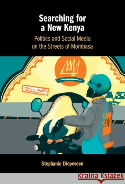 Searching for a New Kenya: Politics and Social Media on the Streets of Mombasa Stephanie Diepeveen 9781108843669 Cambridge University Press - książka