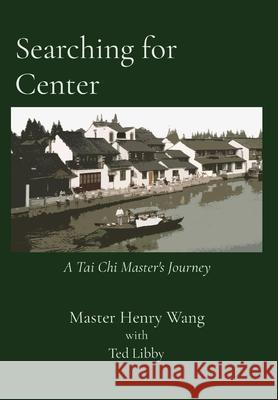 Searching for Center: A Tai Chi Master's Journey Master Henry Wang Ted Libby 9781736997802 Littlewood Press - książka