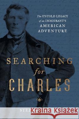 Searching for Charles: The Untold Legacy of an Immigrant's American Adventure Stephen Watts   9781544531922 Houndstooth Press - książka