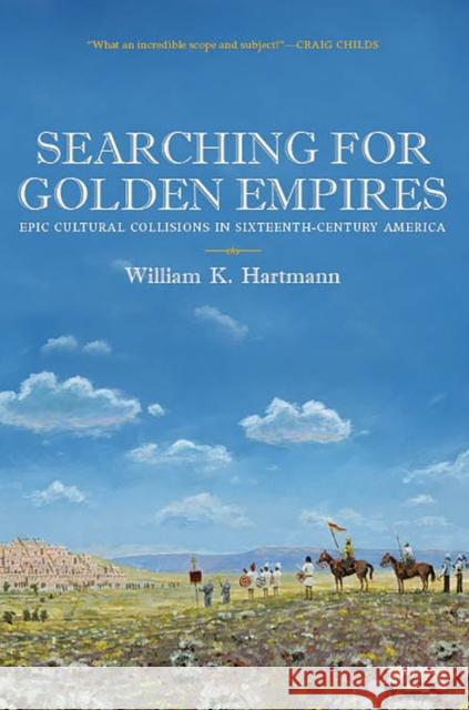 Searching for Golden Empires: Epic Cultural Collisions in Sixteenth-Century America William K. Hartmann 9780816531967 University of Arizona Press - książka
