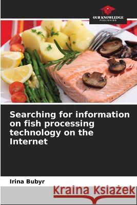 Searching for information on fish processing technology on the Internet Irina Bubyr 9786139673780 Our Knowledge Publishing - książka