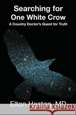 Searching for One White Crow: A Country Doctor's Quest for Truth Elton Heato 9781530729586 Createspace Independent Publishing Platform - książka