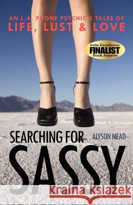 Searching for Sassy: An L.A. Phone Psychic's Tales of Life, Lust & Love Mead, Alyson 9781452541945 Get Published - książka