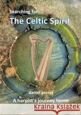 Searching for the Celtic Spirit: A Harpists Journey Home Daniel Perret 9782322254811 Books on Demand - książka