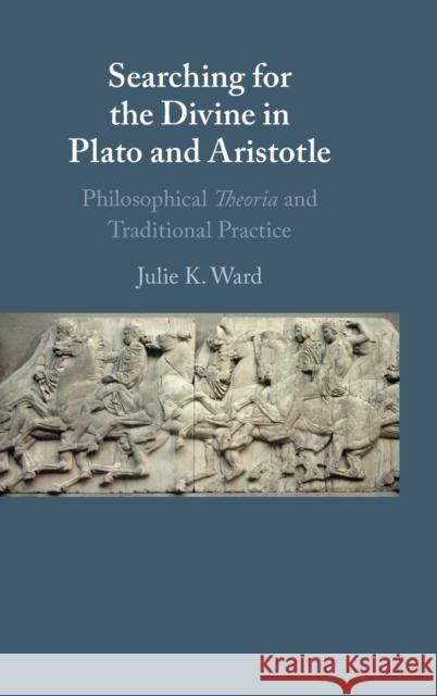 Searching for the Divine in Plato and Aristotle: Philosophical Theoria and Traditional Practice Julie Ward 9781316519417 Cambridge University Press - książka
