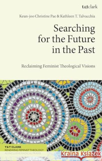 Searching for the Future in the Past: Reclaiming Feminist Theological Visions Keun-Joo Christine Pae Kathleen T. Talvacchia 9780567712196 T&T Clark - książka