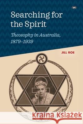 Searching for the Spirit: Theosophy in Australia, 1879-1939 Jill Roe 9781743056745 Wakefield Press - książka