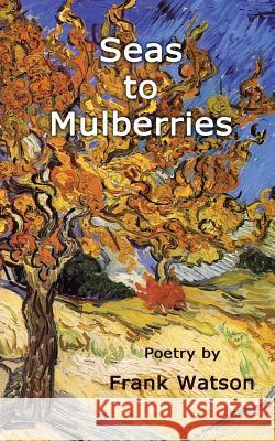 Seas to Mulberries: Poetry by Frank Watson Frank Watson Tiara Winter-Schorr 9781939832023 Plum White Press - książka