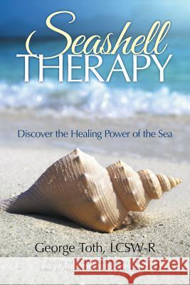 Seashell Therapy: Discover the Healing Power of the Sea Toth, Lcsw-R George 9781491746851 iUniverse - książka